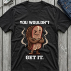 You Wouldn't Get It T-Shirt