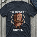 You Wouldn't Get It T-Shirt